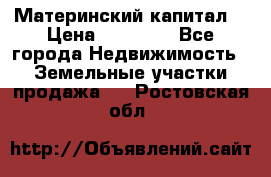 Материнский капитал  › Цена ­ 40 000 - Все города Недвижимость » Земельные участки продажа   . Ростовская обл.